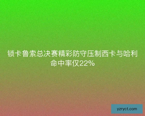 锁卡鲁索总决赛精彩防守压制西卡与哈利命中率仅22%