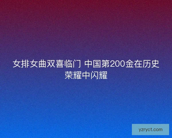 女排女曲双喜临门 中国第200金在历史荣耀中闪耀