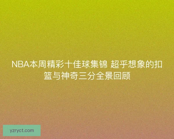 NBA本周精彩十佳球集锦 超乎想象的扣篮与神奇三分全景回顾