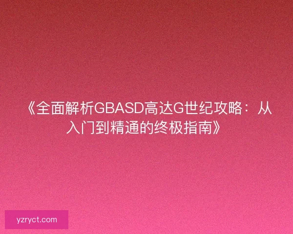 《全面解析GBASD高达G世纪攻略：从入门到精通的终极指南》