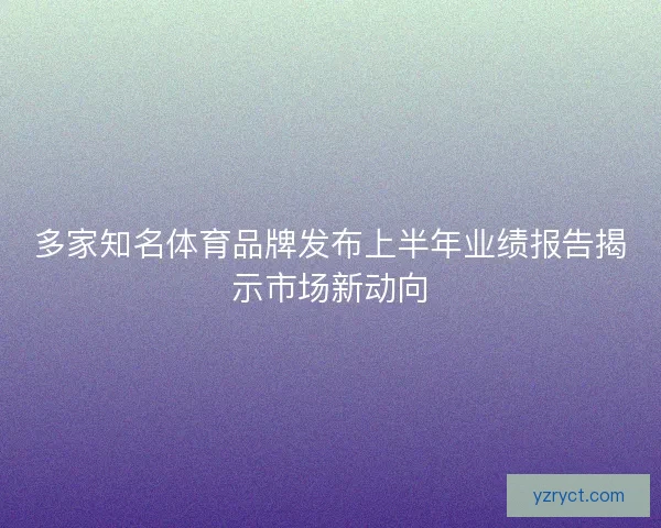 多家知名体育品牌发布上半年业绩报告揭示市场新动向